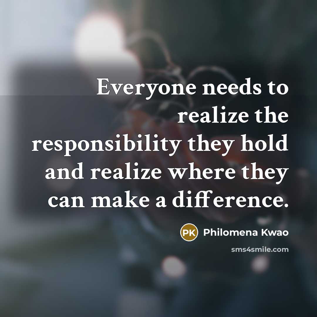 “Everyone needs to realize the responsibility they hold and realize where they can make a difference.” quote by Philomena Kwao