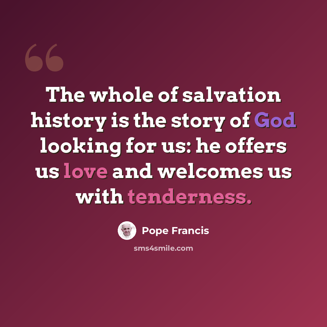 “The whole of salvation history is the story of God looking for us: he offers us love and welcomes us with tenderness.” quote by Pope Francis