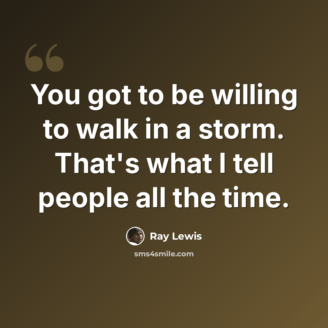 “You got to be willing to walk in a storm. That's what I tell people all the time.” quote by Ray Lewis