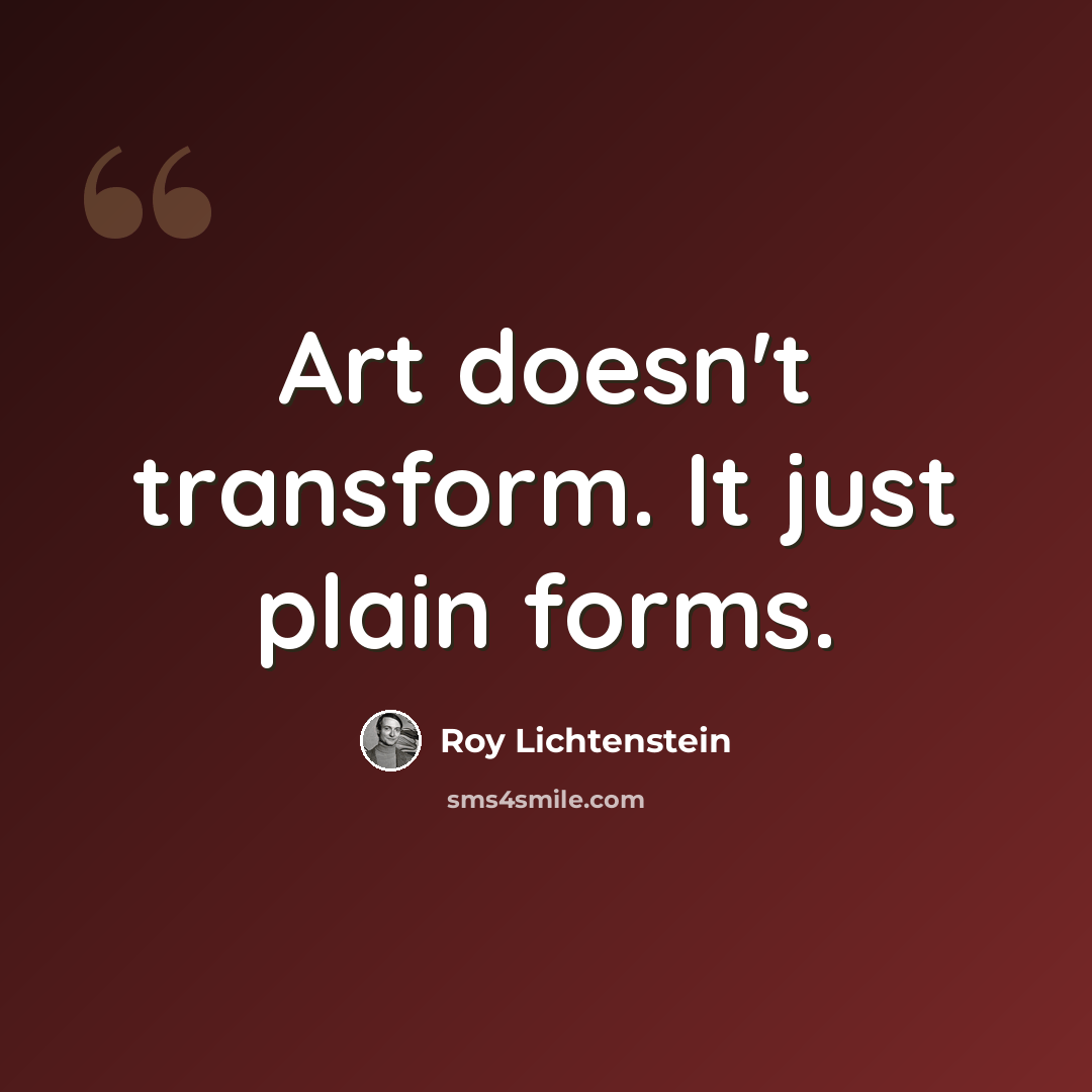 “Art doesn't transform. It just plain forms.” quote by Roy Lichtenstein