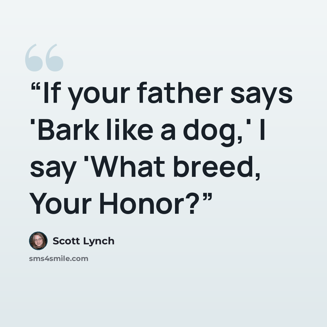 “If your father says 'Bark like a dog,' I say 'What breed, Your Honor?” quote by Scott Lynch