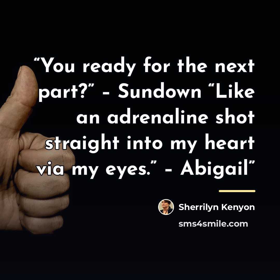 “You ready for the next part?” – Sundown “Like an adrenaline shot straight into my heart via my eyes.” – Abigail” quote by Sherrilyn Kenyon