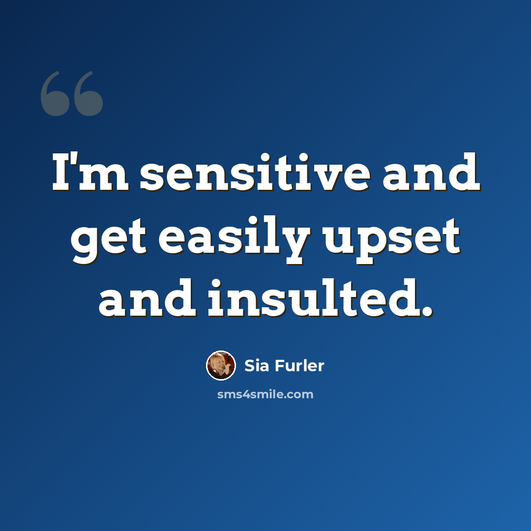 “I'm sensitive and get easily upset and insulted.” quote by Sia Furler