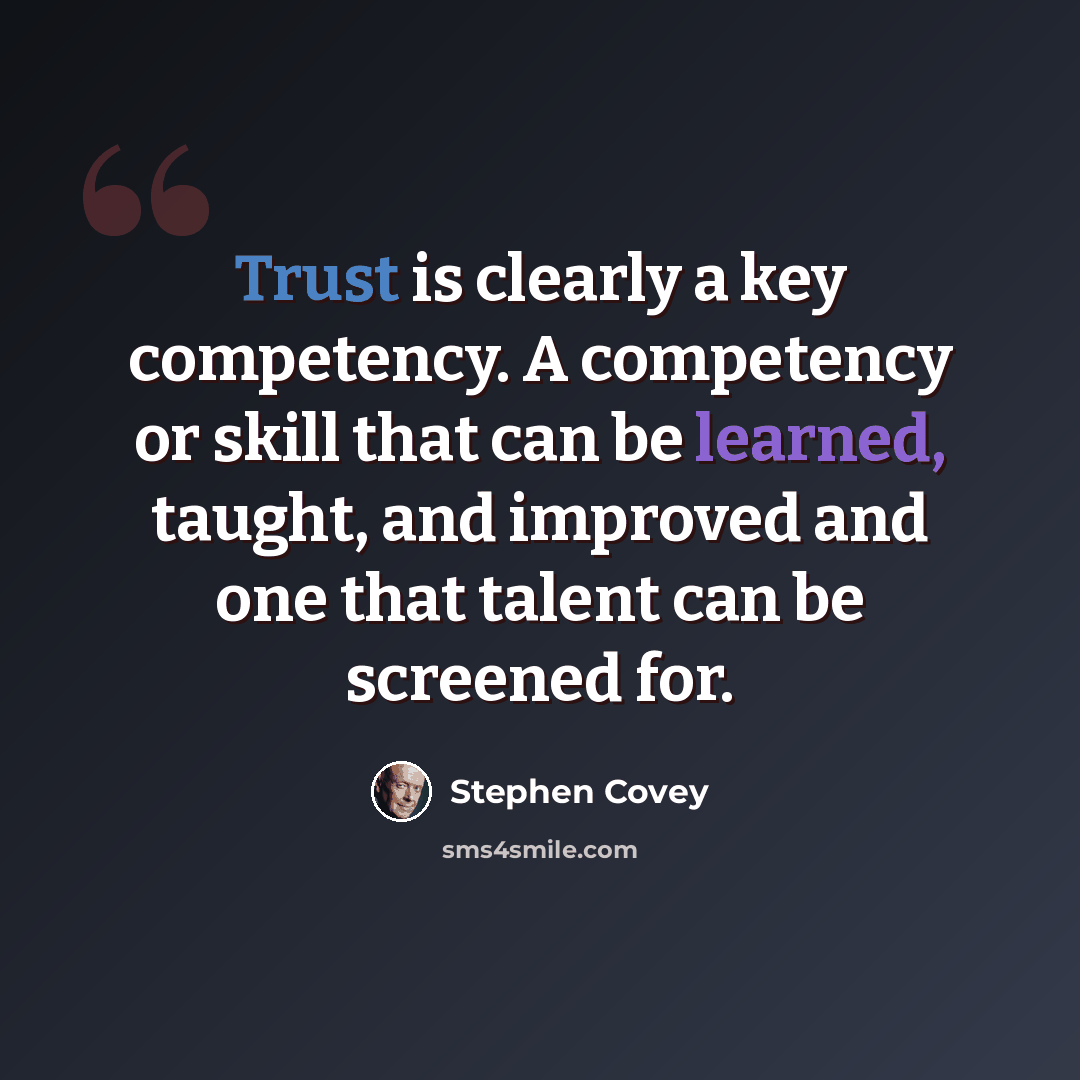 “Trust is clearly a key competency. A competency or skill that can be learned, taught, and improved and one that talent can be screened for.” quote by Stephen Covey