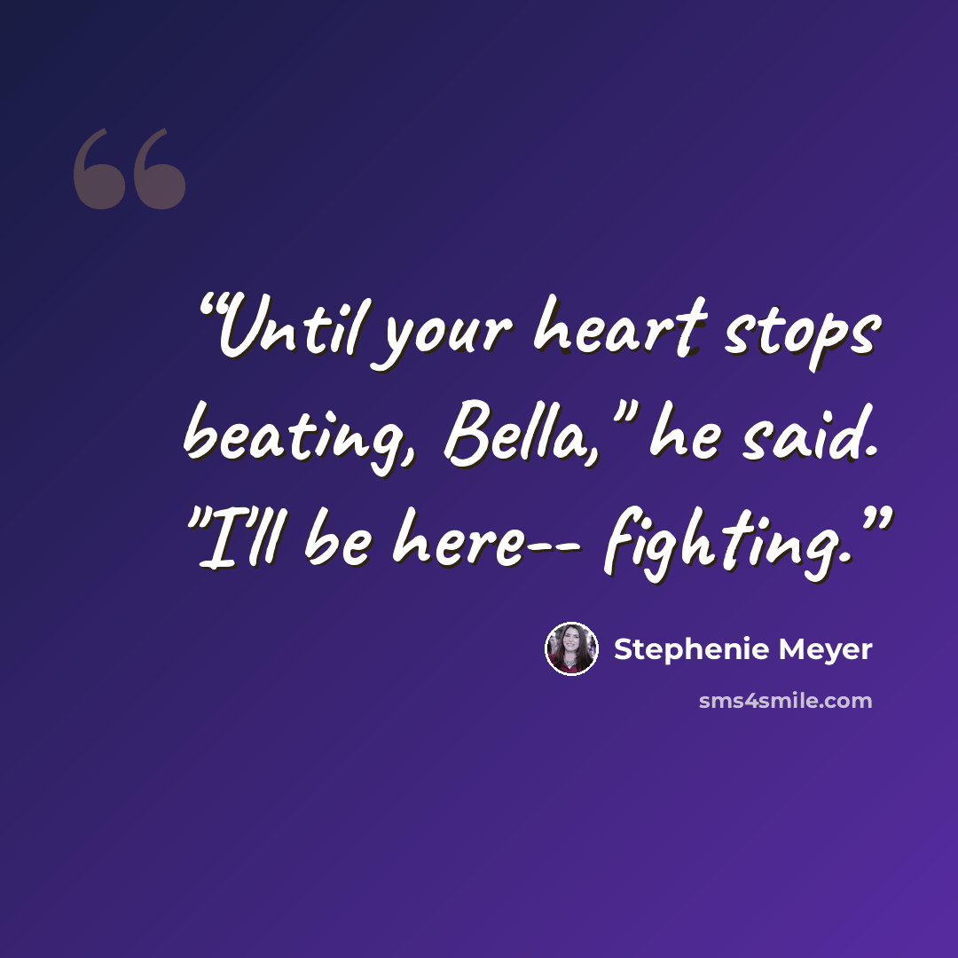 “Until your heart stops beating, Bella," he said. "I'll be here-- fighting.” quote by Stephenie Meyer