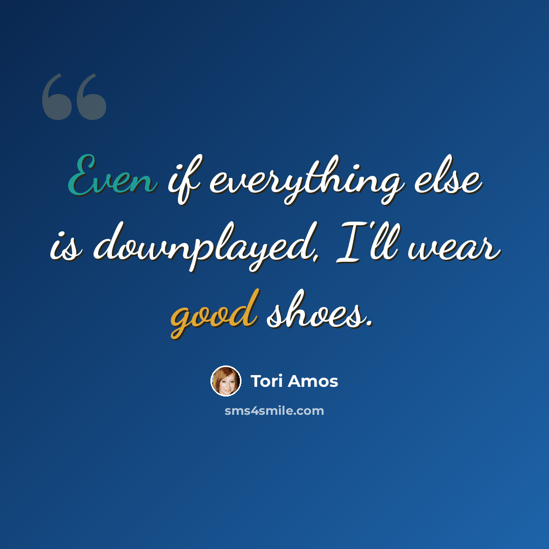 “Even if everything else is downplayed, I'll wear good shoes.” quote by Tori Amos