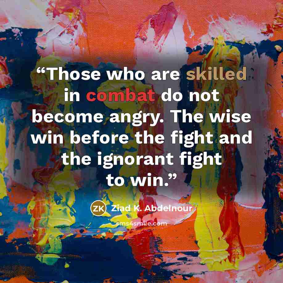 “Those who are skilled in combat do not become angry. The wise win before the fight and the ignorant fight to win.” quote by Ziad K. Abdelnour