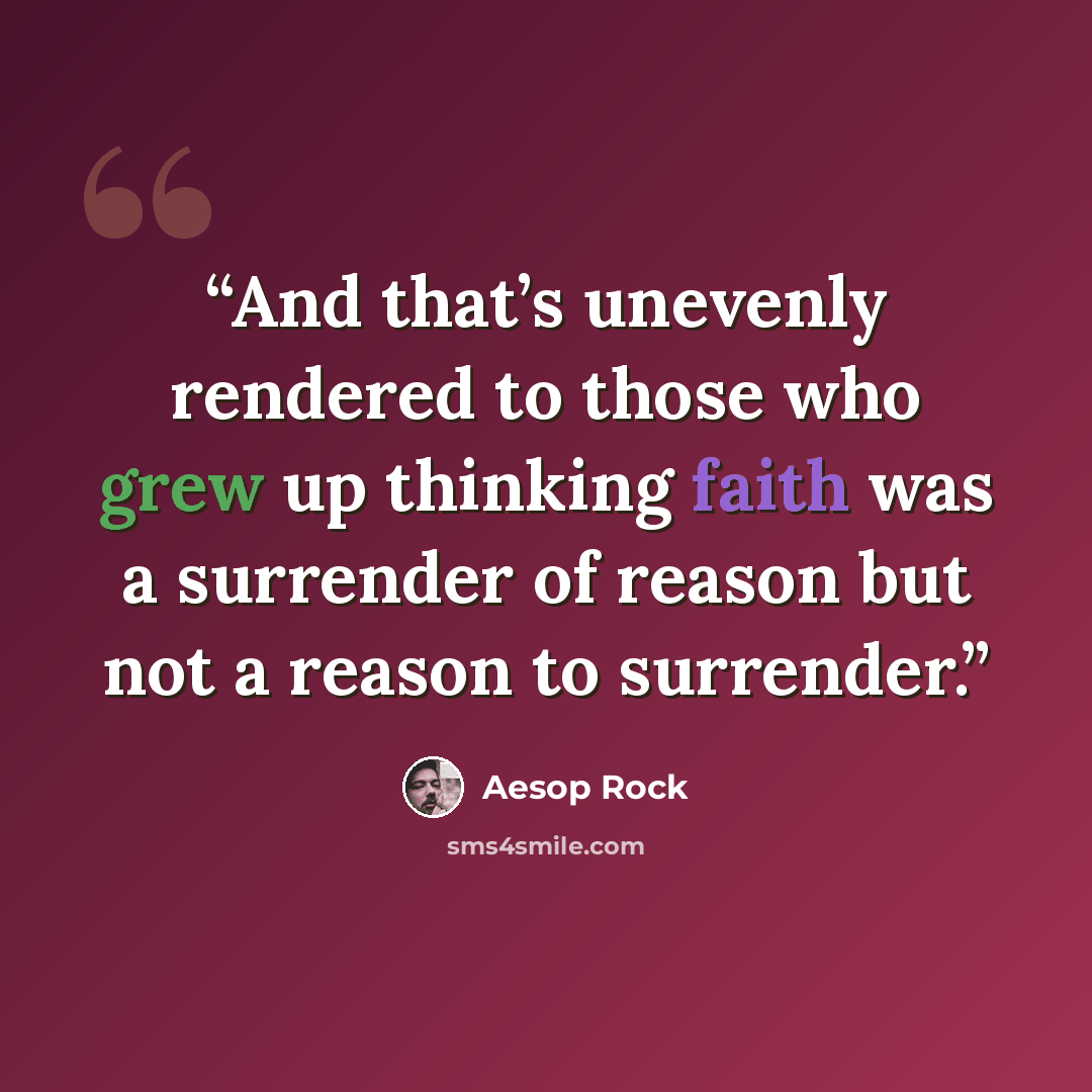 “And that’s unevenly rendered to those who grew up thinking faith was a surrender of reason but not a reason to surrender.” quote by Aesop Rock