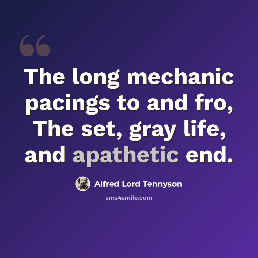 “The long mechanic pacings to and fro, The set, gray life, and apathetic end.” quote by Alfred Lord Tennyson