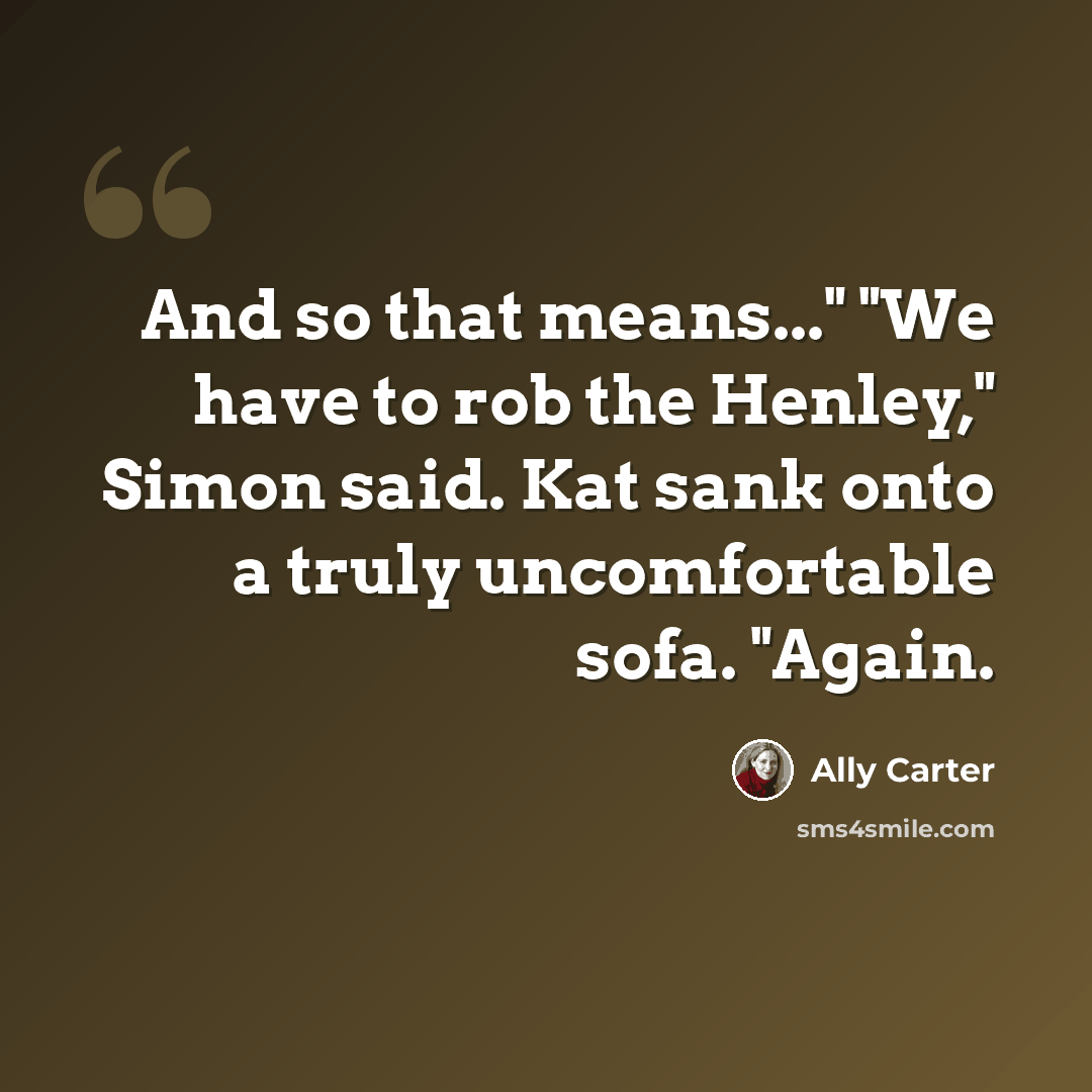 “And so that means..." "We have to rob the Henley," Simon said. Kat sank onto a truly uncomfortable sofa. "Again.” quote by Ally Carter