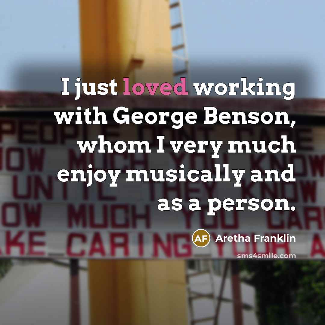 “I just loved working with George Benson, whom I very much enjoy musically and as a person.” quote by Aretha Franklin