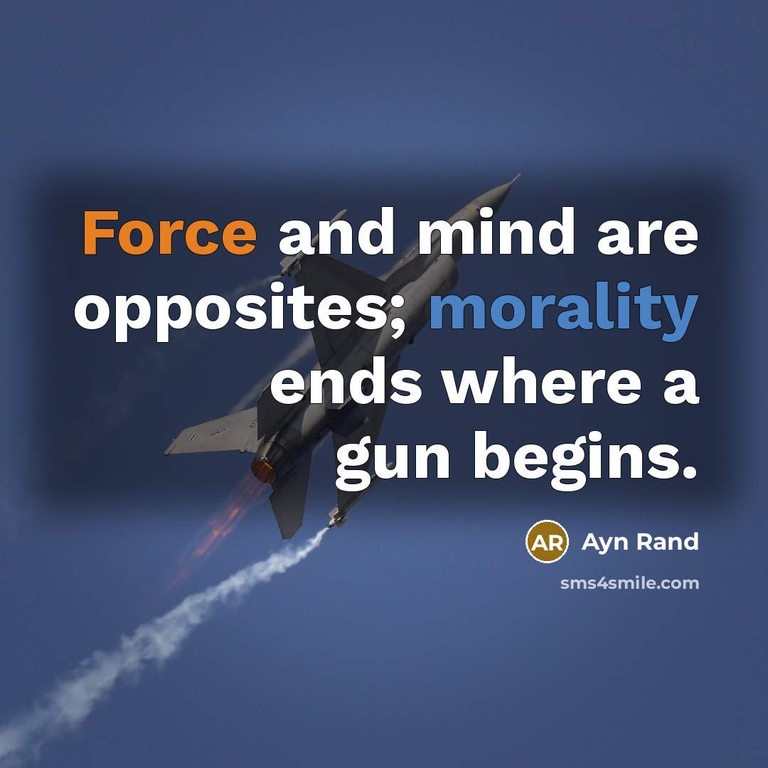 “Force and mind are opposites; morality ends where a gun begins.” quote by Ayn Rand