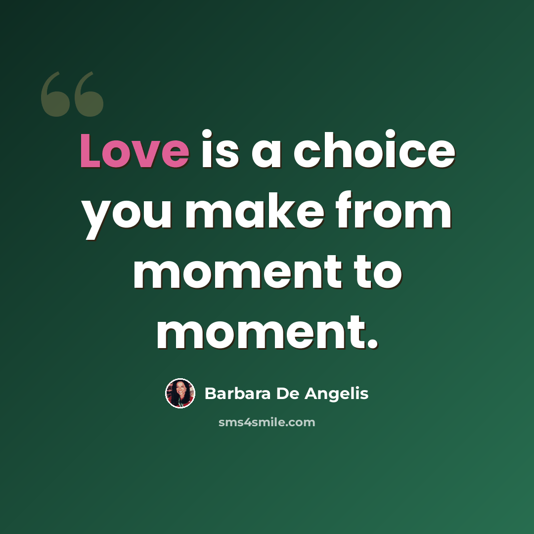 “Love is a choice you make from moment to moment.” quote by Barbara De Angelis