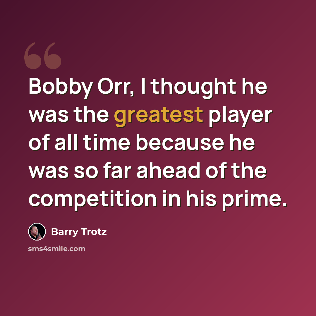“Bobby Orr, I thought he was the greatest player of all time because he was so far ahead of the competition in his prime.” quote by Barry Trotz