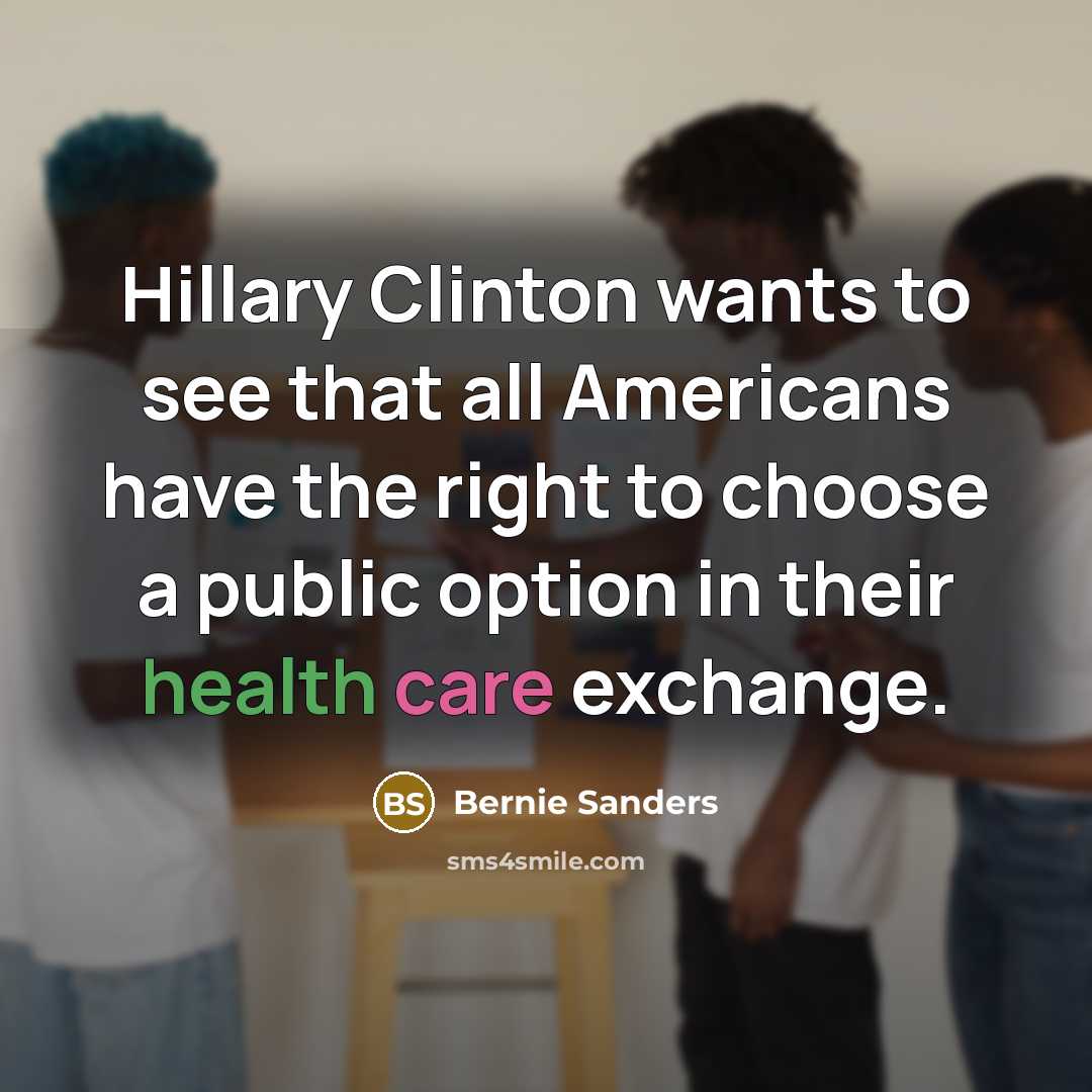 “Hillary Clinton wants to see that all Americans have the right to choose a public option in their health care exchange.” quote by Bernie Sanders