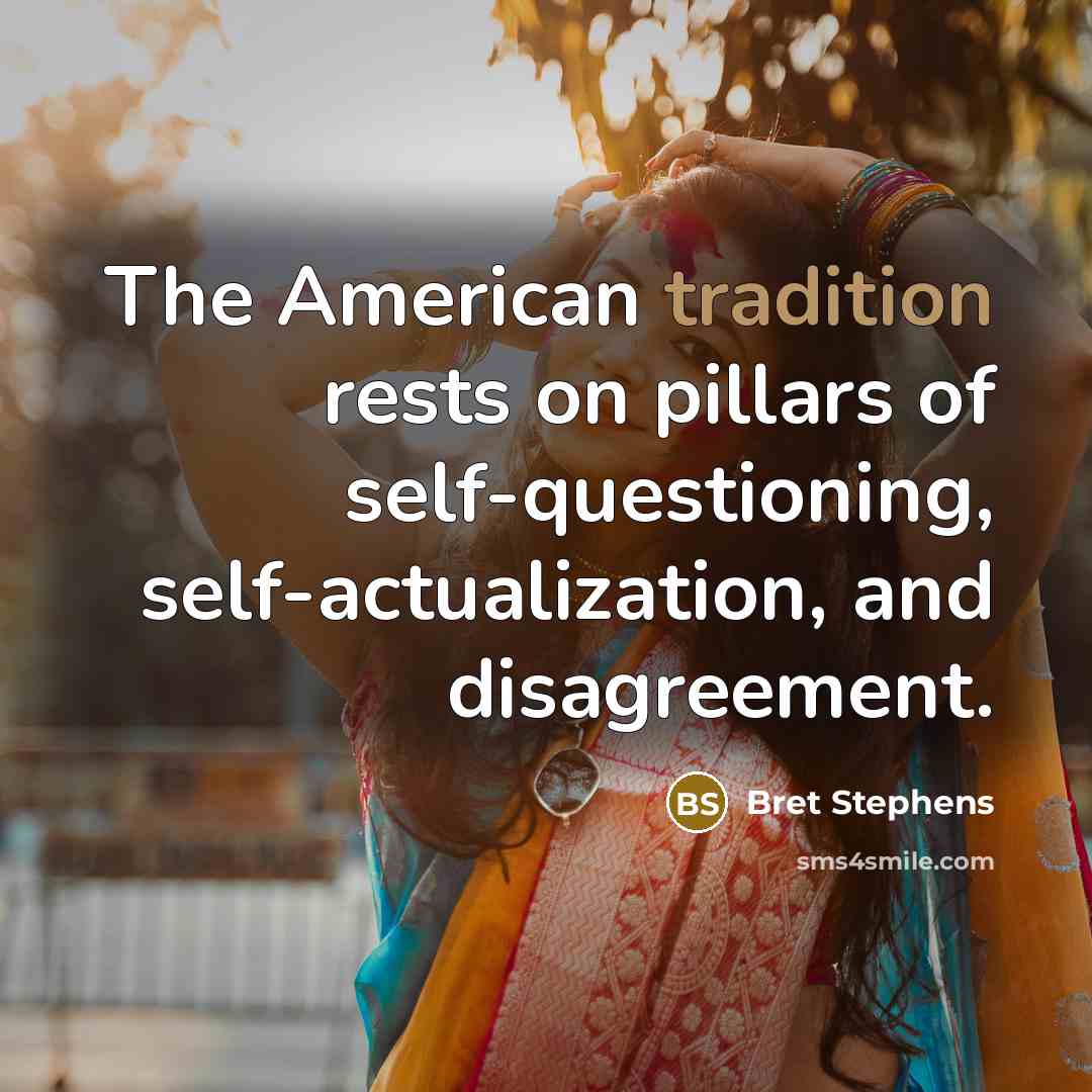 “The American tradition rests on pillars of self-questioning, self-actualization, and disagreement.” quote by Bret Stephens