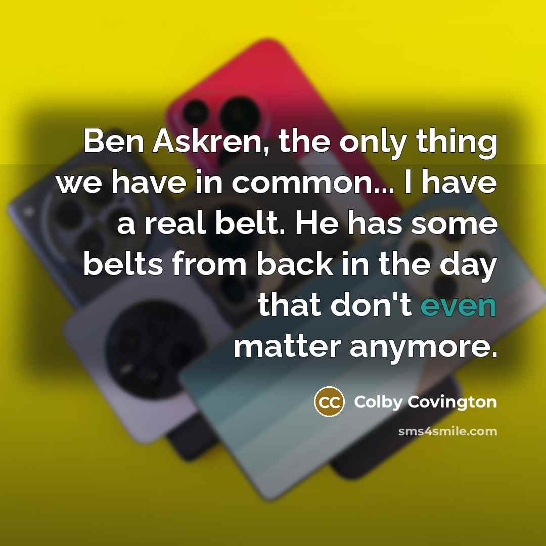 “Ben Askren, the only thing we have in common... I have a real belt. He has some belts from back in the day that don't even matter anymore.” quote by Colby Covington