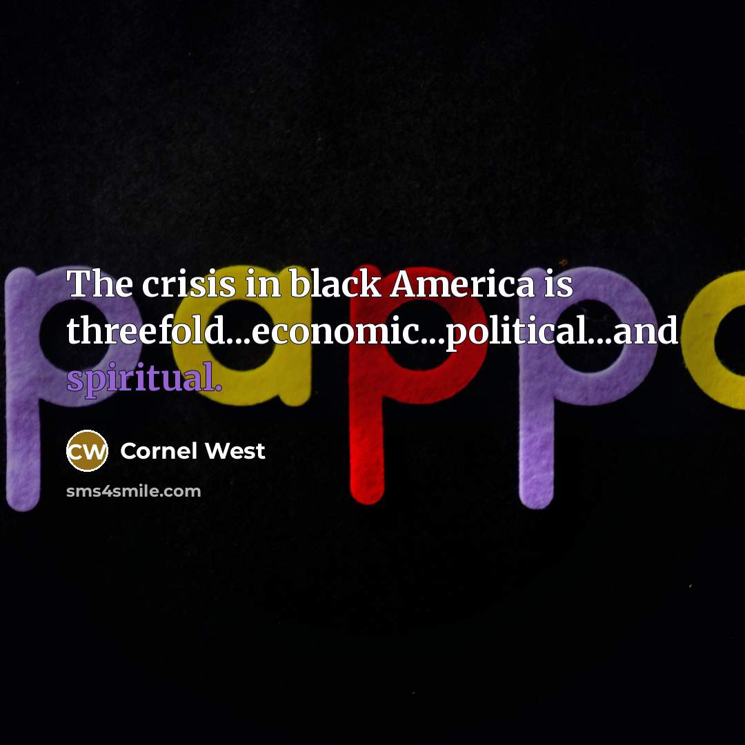 “The crisis in black America is threefold...economic...political...and spiritual.” quote by Cornel West