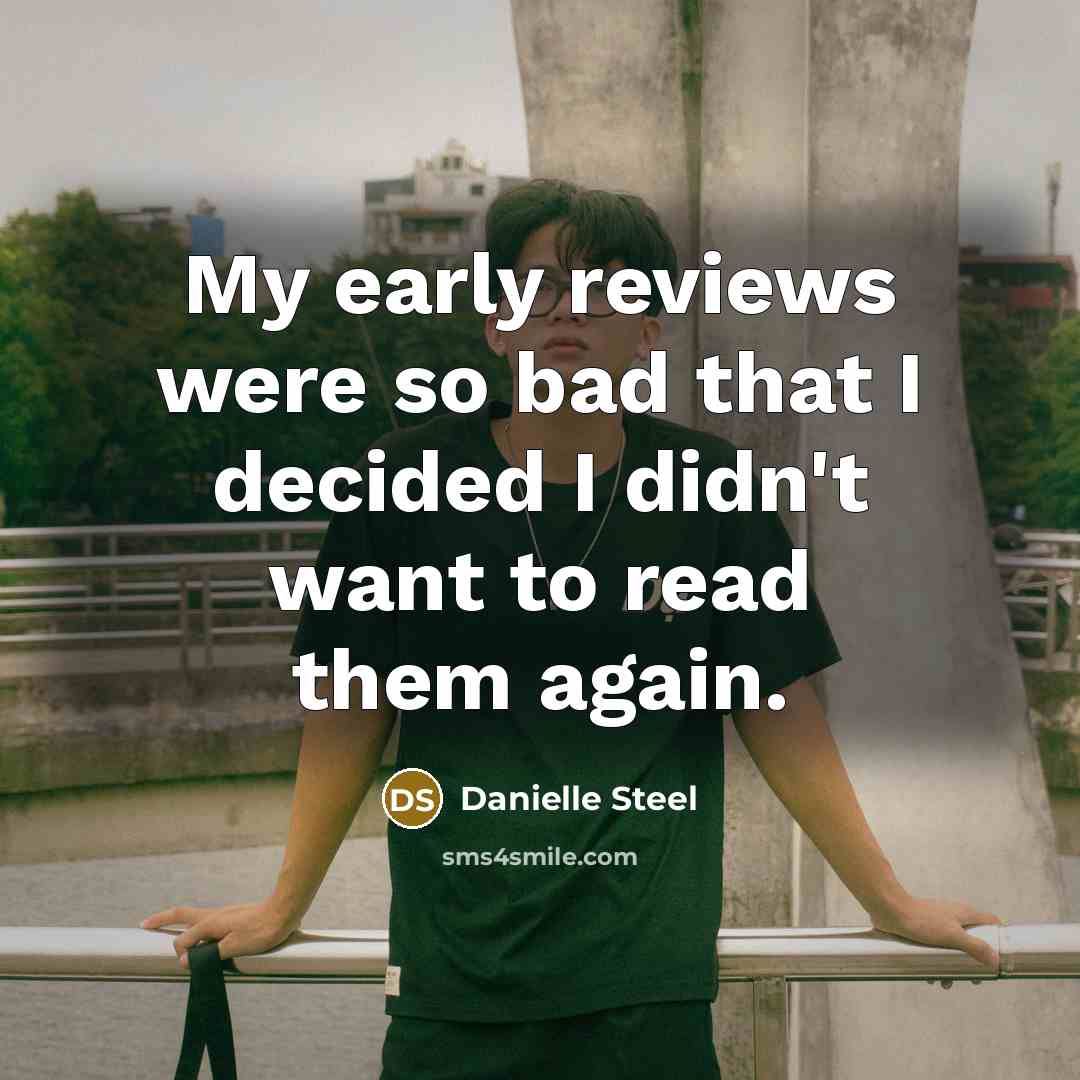 “My early reviews were so bad that I decided I didn't want to read them again.” quote by Danielle Steel