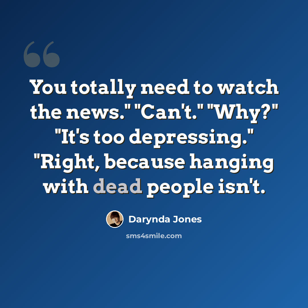“You totally need to watch the news." "Can't." "Why?" "It's too depressing." "Right, because hanging with dead people isn't.” quote by Darynda Jones