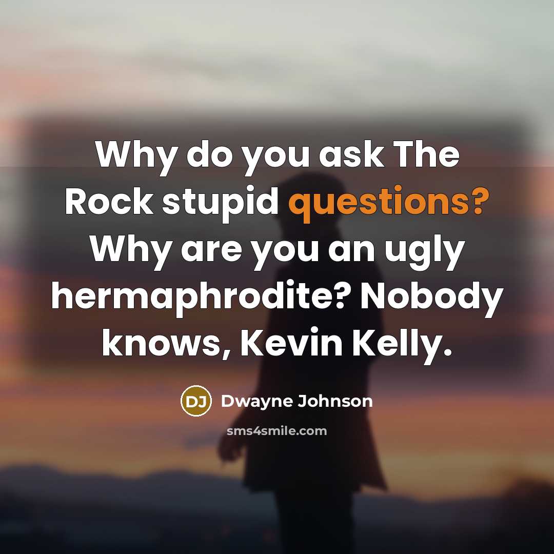 “Why do you ask The Rock stupid questions? Why are you an ugly hermaphrodite? Nobody knows, Kevin Kelly.” quote by Dwayne Johnson