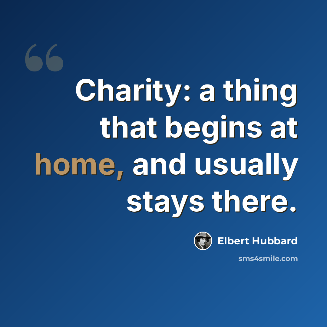“Charity: a thing that begins at home, and usually stays there.” quote by Elbert Hubbard