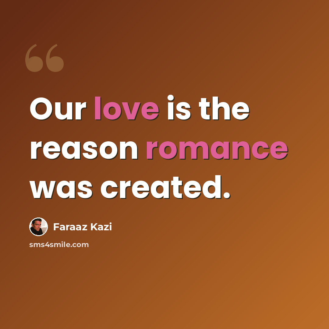 “Our love is the reason romance was created.” quote by Faraaz Kazi