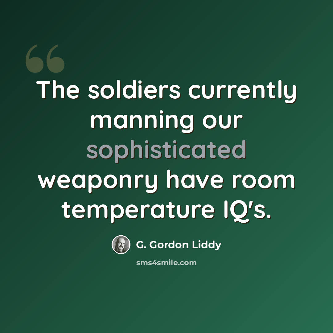 “The soldiers currently manning our sophisticated weaponry have room temperature IQ's.” quote by G. Gordon Liddy