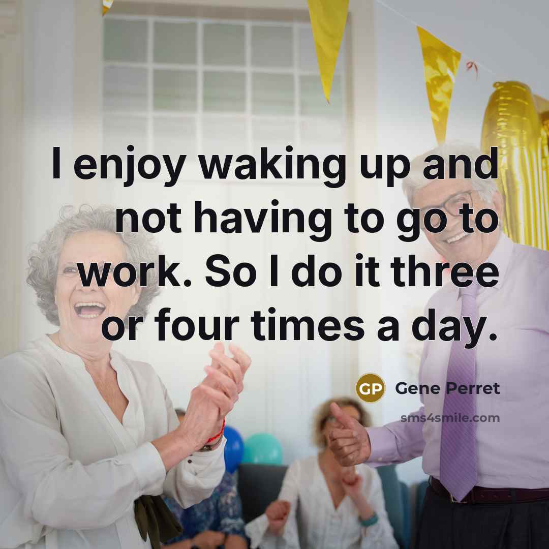 “I enjoy waking up and not having to go to work. So I do it three or four times a day.” quote by Gene Perret