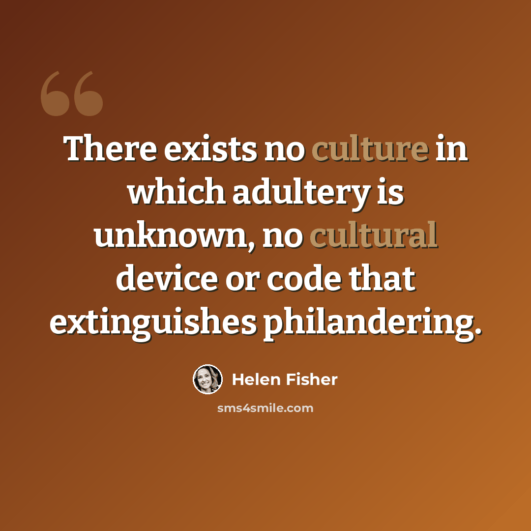 “There exists no culture in which adultery is unknown, no cultural device or code that extinguishes philandering.” quote by Helen Fisher