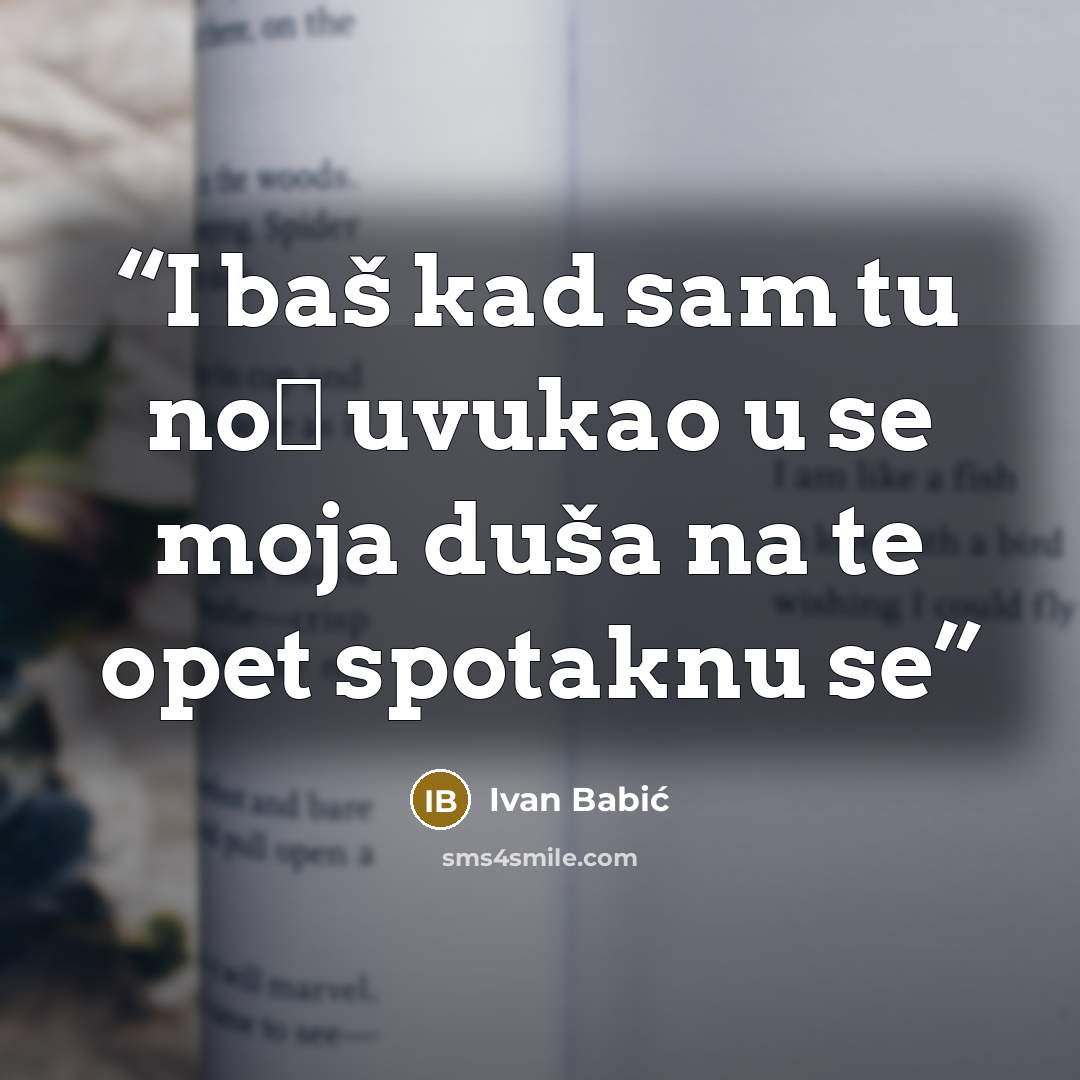 “I baš kad sam tu noć uvukao u se moja duša na te opet spotaknu se” quote by Ivan Babić