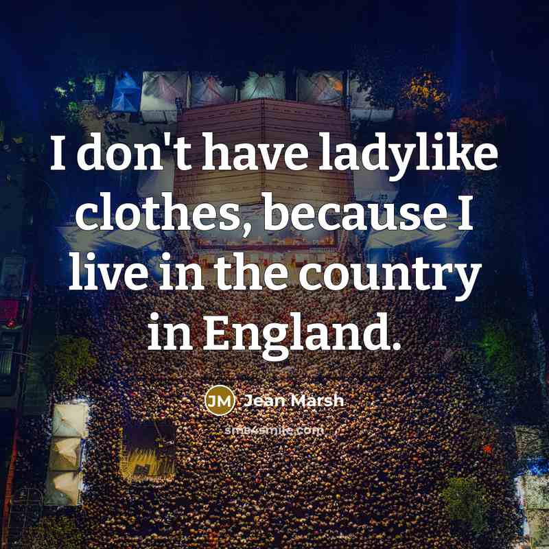 “I don't have ladylike clothes, because I live in the country in England.” quote by Jean Marsh