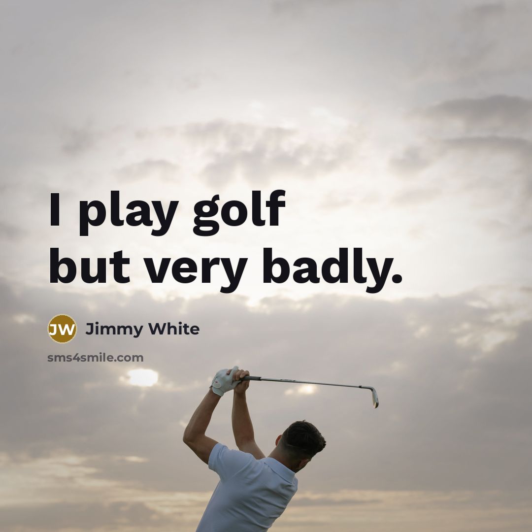 “I play golf but very badly.” quote by Jimmy White