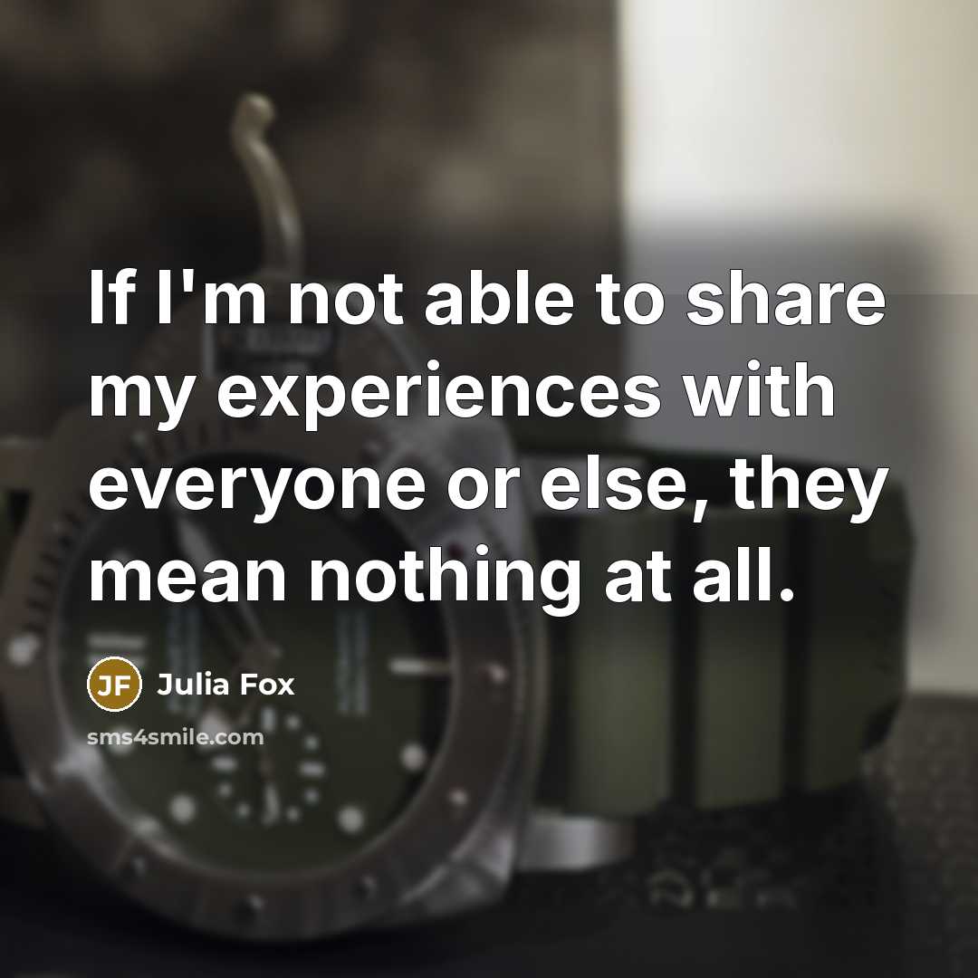 “If I'm not able to share my experiences with everyone or else, they mean nothing at all.” quote by Julia Fox