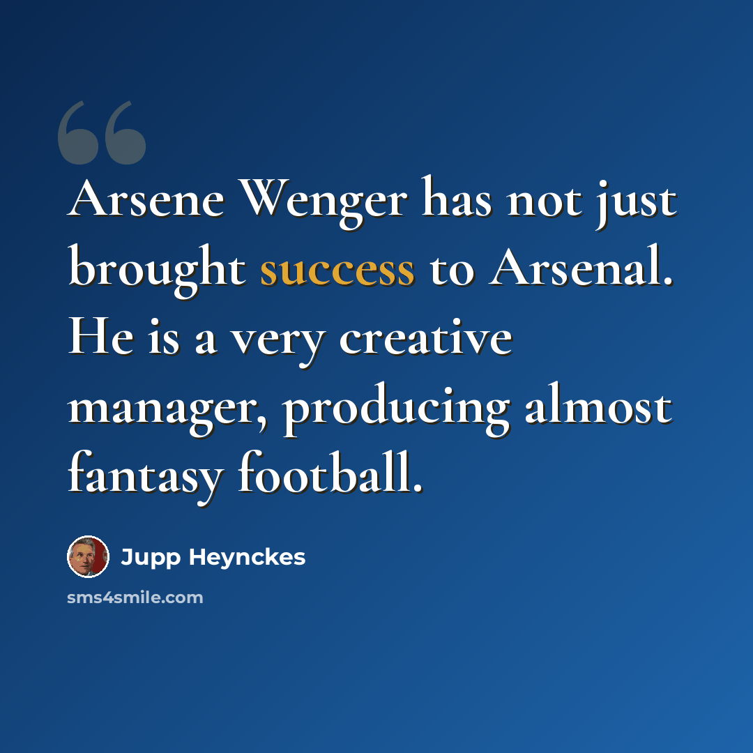 “Arsene Wenger has not just brought success to Arsenal. He is a very creative manager, producing almost fantasy football.” quote by Jupp Heynckes