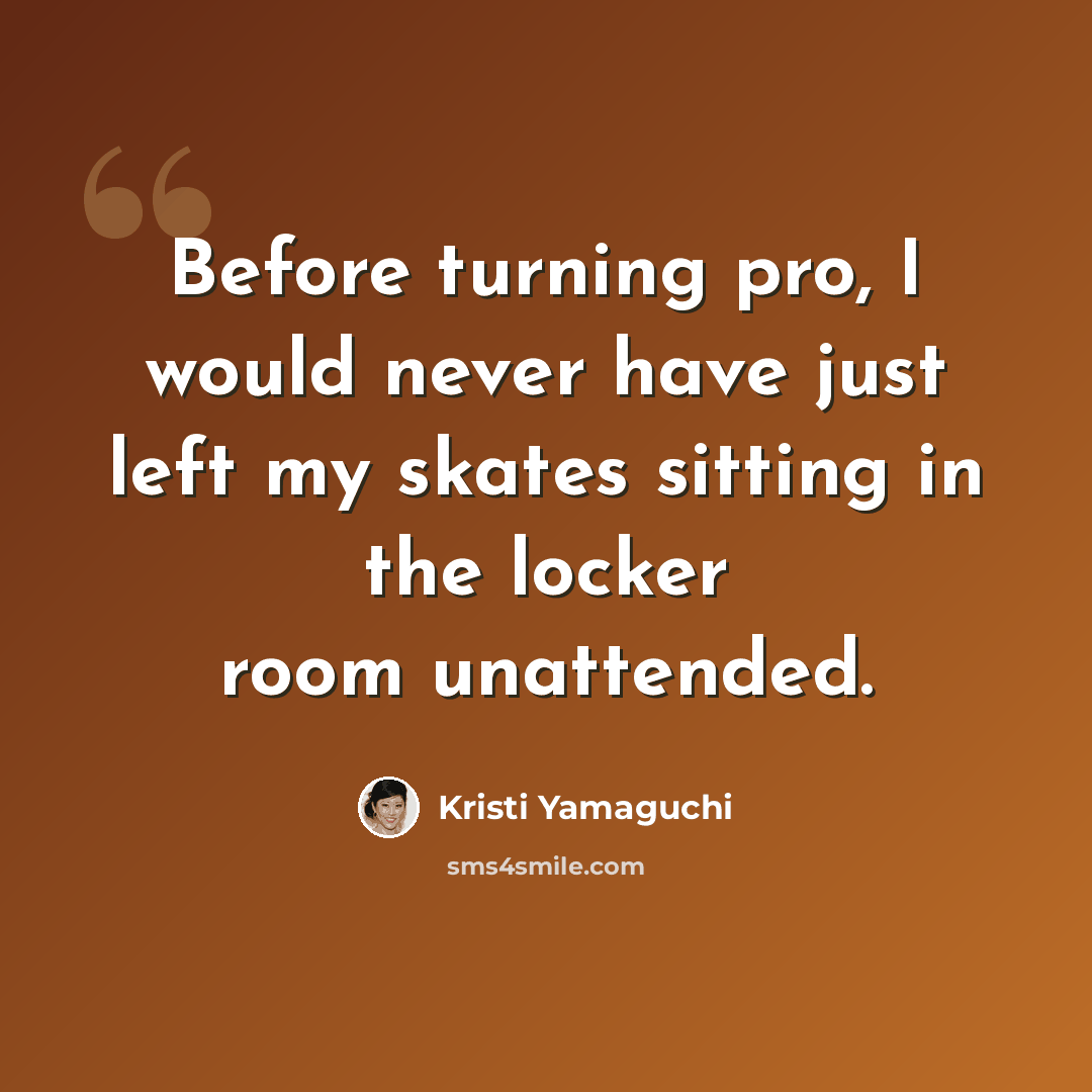 “Before turning pro, I would never have just left my skates sitting in the locker room unattended.” quote by Kristi Yamaguchi
