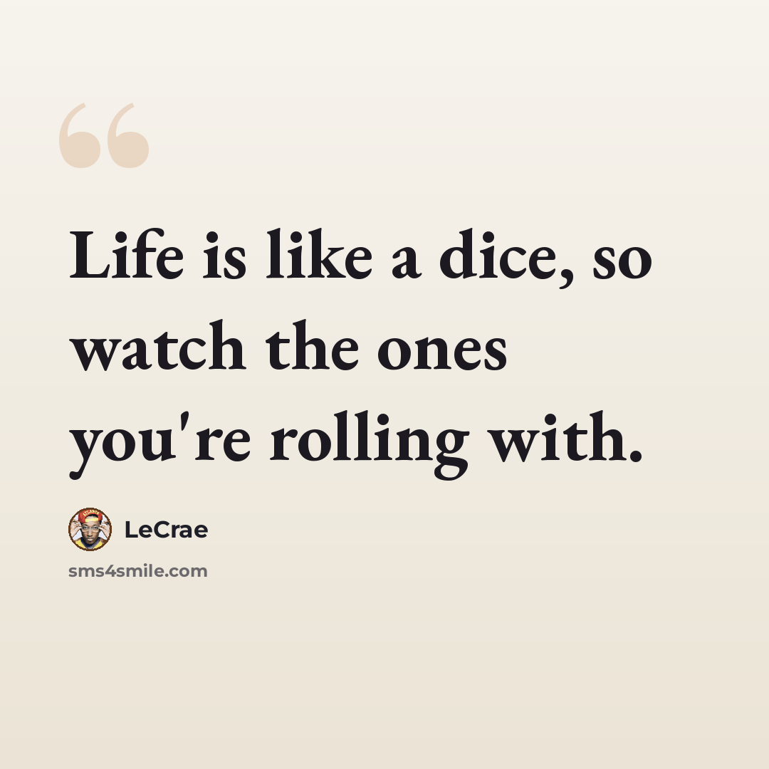 “Life is like a dice, so watch the ones you're rolling with.” quote by LeCrae
