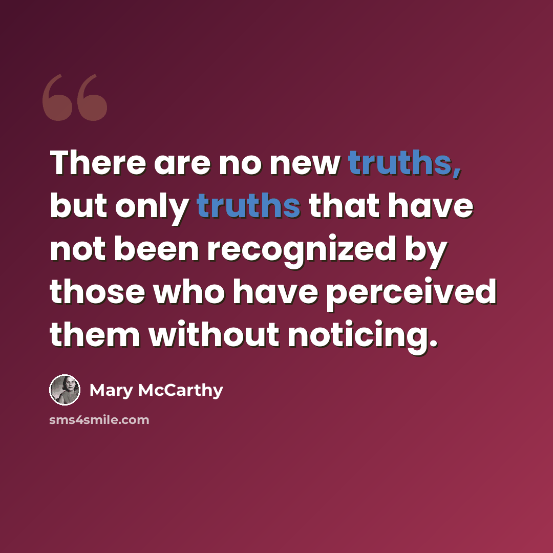 “There are no new truths, but only truths that have not been recognized by those who have perceived them without noticing.” quote by Mary McCarthy