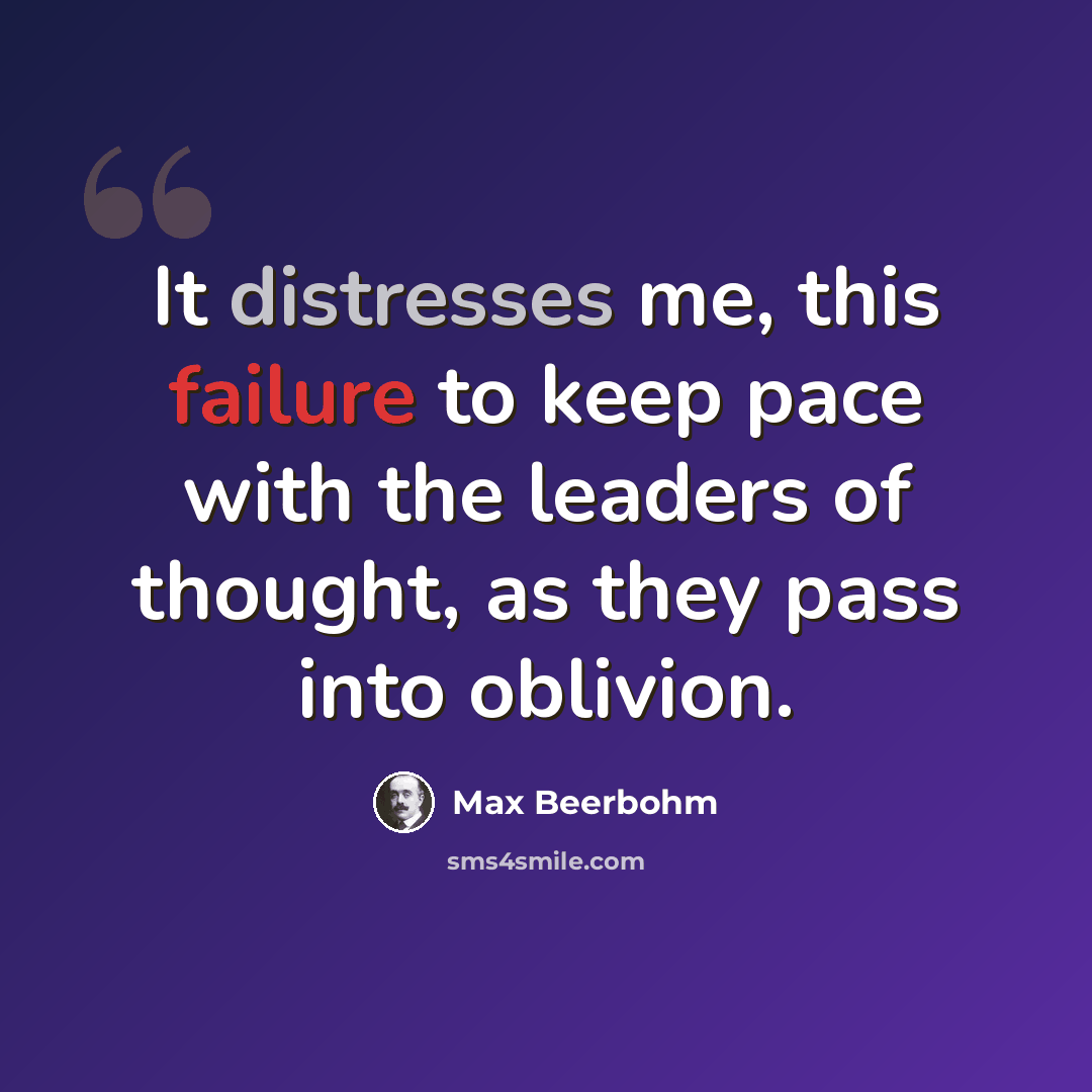“It distresses me, this failure to keep pace with the leaders of thought, as they pass into oblivion.” quote by Max Beerbohm