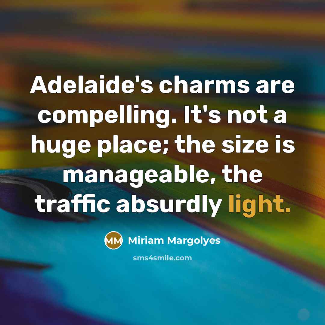 “Adelaide's charms are compelling. It's not a huge place; the size is manageable, the traffic absurdly light.” quote by Miriam Margolyes