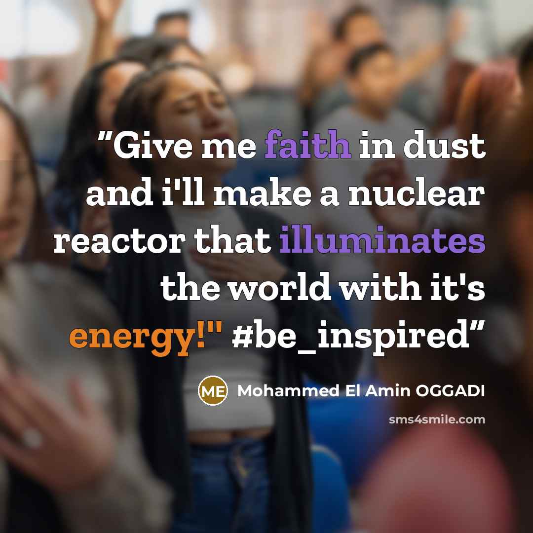 “Give me faith in dust and i'll make a nuclear reactor that illuminates the world with it's energy!'' #be_inspired” quote by Mohammed El Amin OGGADI