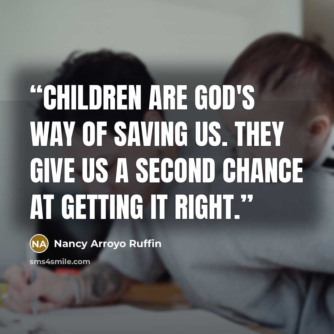“Children are God's way of saving us. They give us a second chance at getting it right.” quote by Nancy Arroyo Ruffin