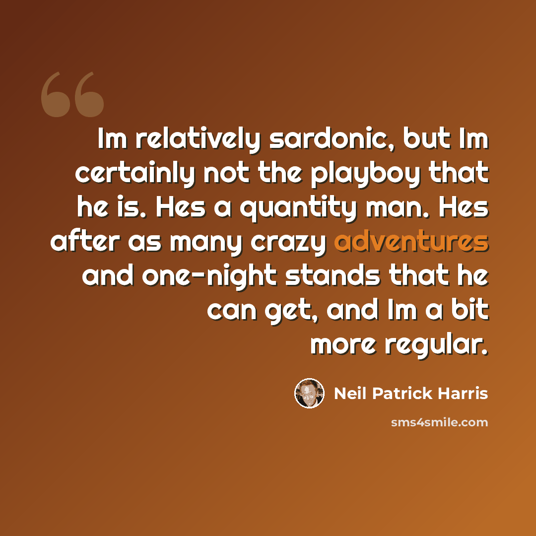 “Im relatively sardonic, but Im certainly not the playboy that he is. Hes a quantity man. Hes after as many crazy adventures and one-night stands that he can get, and Im a bit more regular.” quote by Neil Patrick Harris
