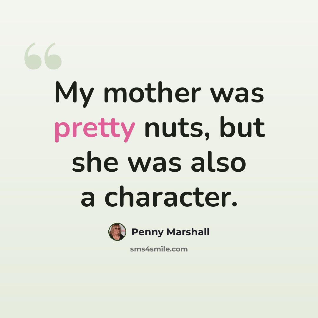 “My mother was pretty nuts, but she was also a character.” quote by Penny Marshall