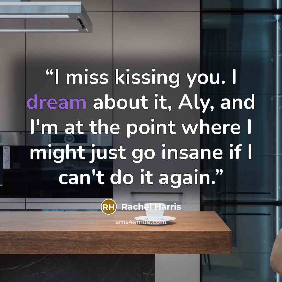 “I miss kissing you. I dream about it, Aly, and I'm at the point where I might just go insane if I can't do it again.” quote by Rachel Harris