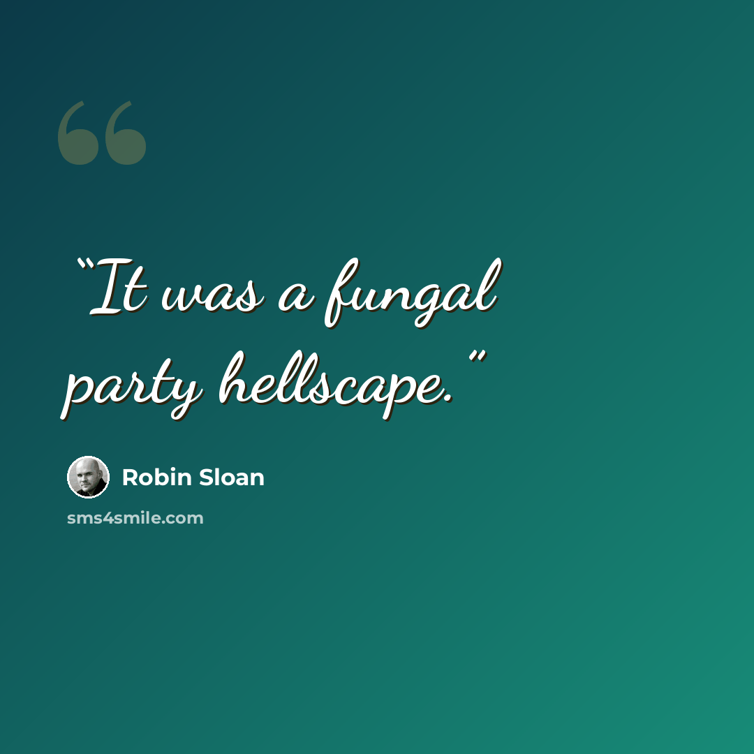 “It was a fungal party hellscape.” quote by Robin Sloan