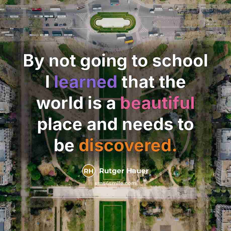 “By not going to school I learned that the world is a beautiful place and needs to be discovered.” quote by Rutger Hauer