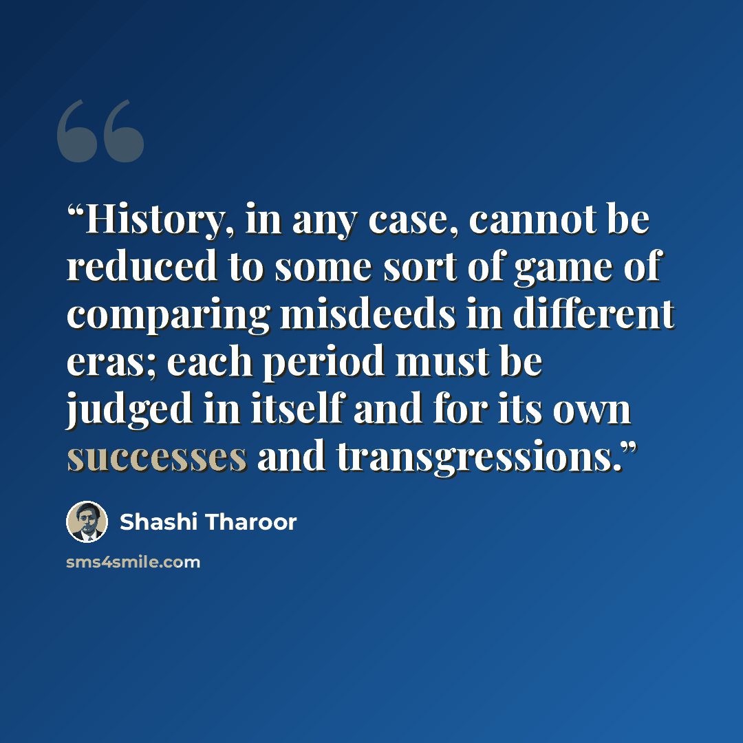 “History, in any case, cannot be reduced to some sort of game of comparing misdeeds in different eras; each period must be judged in itself and for its own successes and transgressions.” quote by Shashi Tharoor