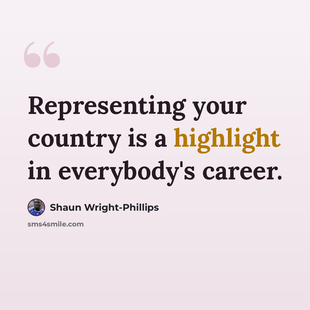 “Representing your country is a highlight in everybody's career.” quote by Shaun Wright-Phillips