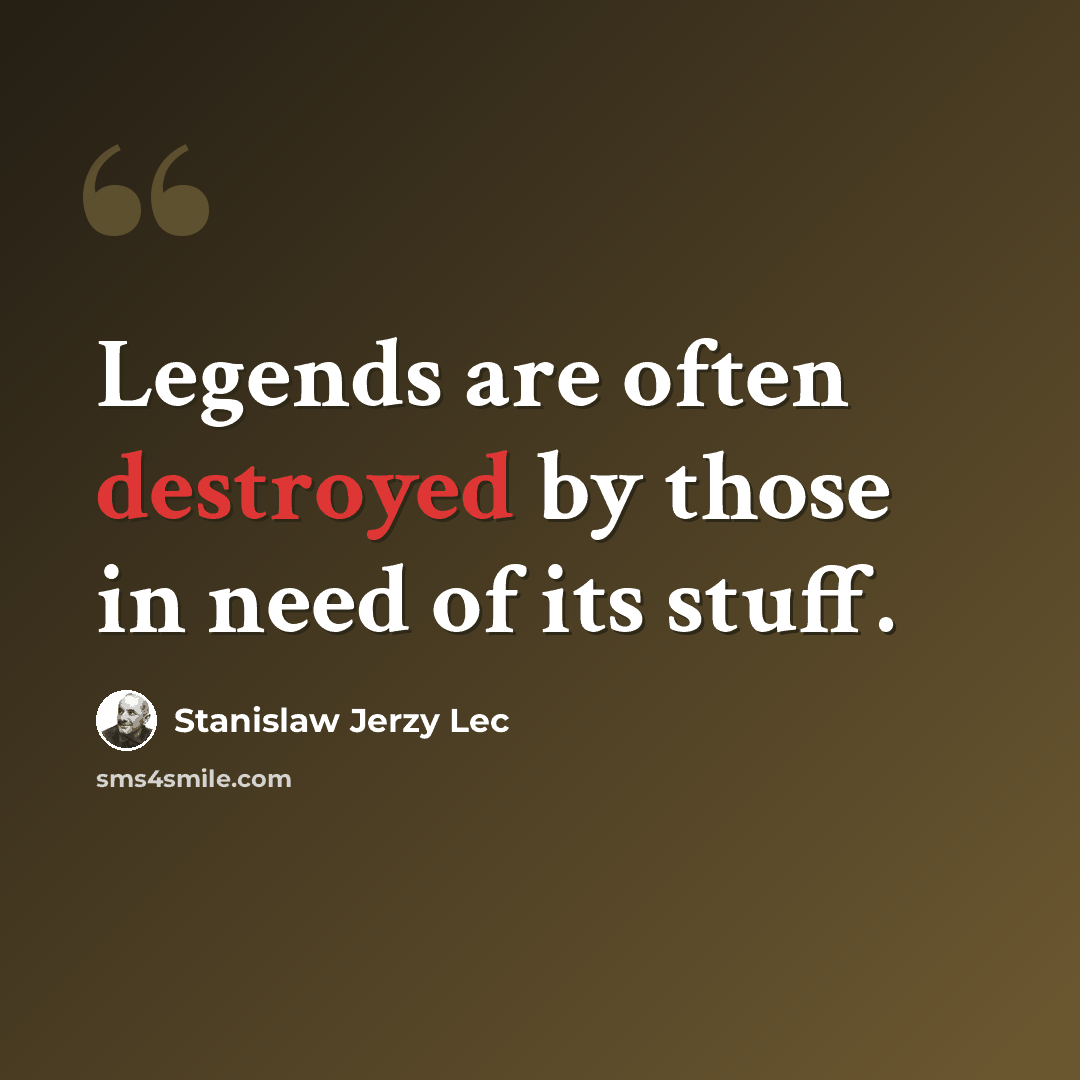 “Legends are often destroyed by those in need of its stuff.” quote by Stanislaw Jerzy Lec